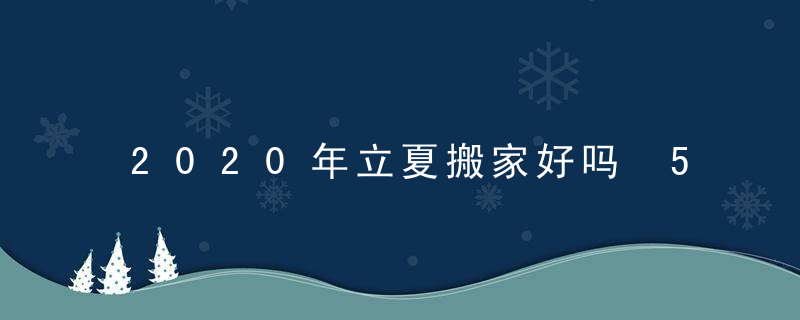 2020年立夏搬家好吗 5月5日搬家好吗